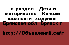  в раздел : Дети и материнство » Качели, шезлонги, ходунки . Брянская обл.,Брянск г.